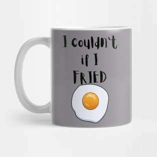 I couldn't if I FRIED Mug